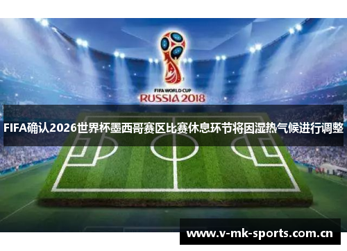 FIFA确认2026世界杯墨西哥赛区比赛休息环节将因湿热气候进行调整